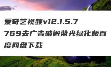 爱奇艺视频v12.1.5.7769去广告破解蓝光绿化版百度网盘下载