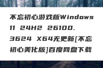不忘初心游戏版Windows11 24H2 26100.3624 X64无更新[不忘初心美化版]百度网盘下载