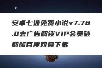 安卓七猫免费小说v7.78.0去广告解锁VIP会员破解版百度网盘下载