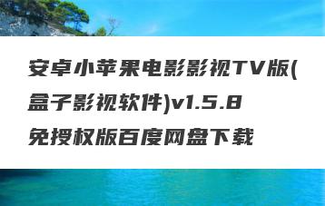 安卓小苹果电影影视TV版(盒子影视软件)v1.5.8免授权版百度网盘下载
