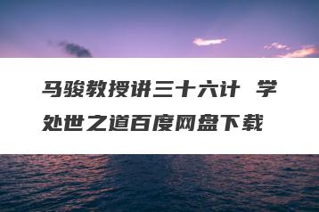 马骏教授讲三十六计 学处世之道百度网盘下载