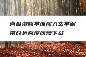 曹世潮哲学课深入玄学解密命运百度网盘下载