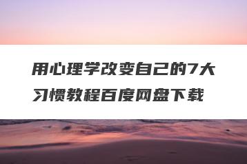 用心理学改变自己的7大习惯教程百度网盘下载