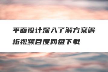 平面设计深入了解方案解析视频百度网盘下载