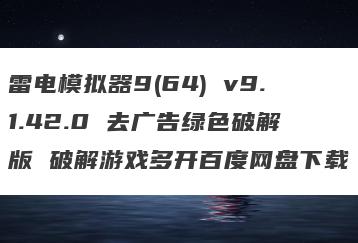 雷电模拟器9(64) v9.1.42.0 去广告绿色破解版 破解游戏多开百度网盘下载