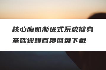 核心腹肌渐进式系统健身基础课程百度网盘下载