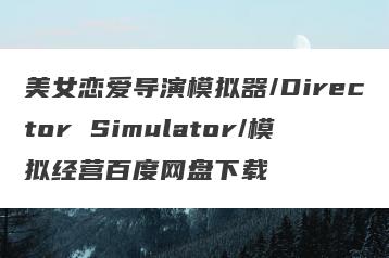 美女恋爱导演模拟器/Director Simulator/模拟经营百度网盘下载