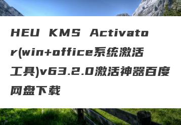 HEU KMS Activator(win+office系统激活工具)v63.2.0激活神器百度网盘下载