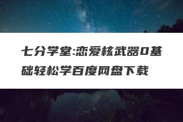 七分学堂:恋爱核武器0基础轻松学百度网盘下载