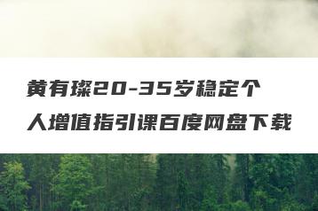 黄有璨20-35岁稳定个人增值指引课百度网盘下载
