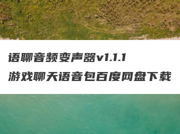 语聊音频变声器v1.1.1游戏聊天语音包百度网盘下载