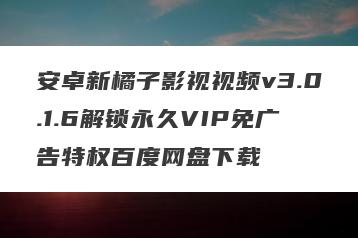 安卓新橘子影视视频v3.0.1.6解锁永久VIP免广告特权百度网盘下载