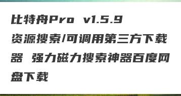 比特舟Pro v1.5.9资源搜索/可调用第三方下载器 强力磁力搜索神器百度网盘下载