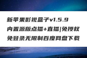 新苹果影视盒子v1.5.9内置源版点播+直播|免授权免登录无限制百度网盘下载