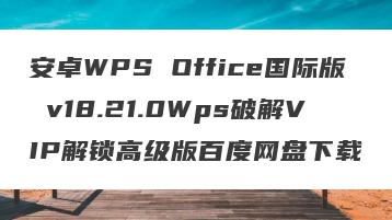 安卓WPS Office国际版 v18.21.0Wps破解VIP解锁高级版百度网盘下载