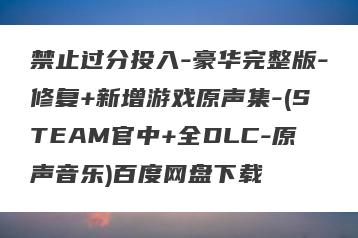 禁止过分投入-豪华完整版-修复+新增游戏原声集-(STEAM官中+全DLC-原声音乐)百度网盘下载