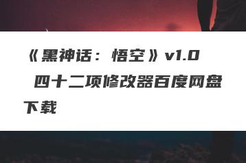 《黑神话：悟空》v1.0 四十二项修改器百度网盘下载