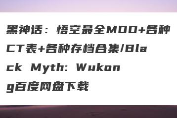 黑神话：悟空最全MOD+各种CT表+各种存档合集/Black Myth: Wukong百度网盘下载