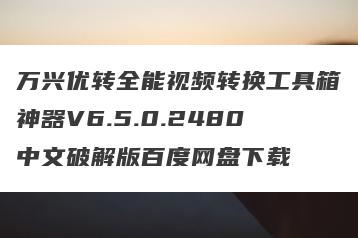 万兴优转全能视频转换工具箱神器V6.5.0.2480中文破解版百度网盘下载