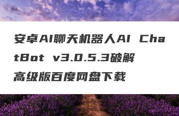 安卓AI聊天机器人AI ChatBot v3.0.5.3破解高级版百度网盘下载