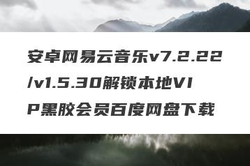 安卓网易云音乐v7.2.22/v1.5.30解锁本地VIP黑胶会员百度网盘下载