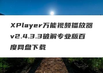XPlayer万能视频播放器v2.4.3.3破解专业版百度网盘下载