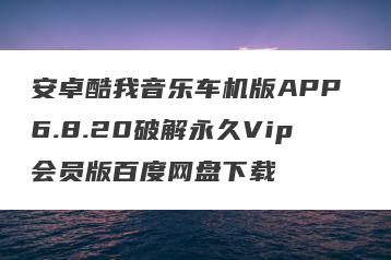安卓酷我音乐车机版APP 6.8.20破解永久Vip会员版百度网盘下载