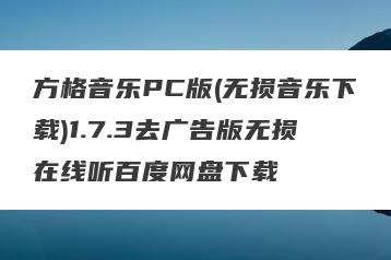 方格音乐PC版(无损音乐下载)1.7.3去广告版无损在线听百度网盘下载