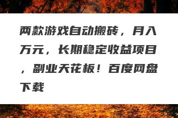 两款游戏自动搬砖，月入万元，长期稳定收益项目，副业天花板！百度网盘下载