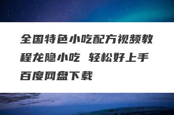 全国特色小吃配方视频教程龙隐小吃 轻松好上手百度网盘下载