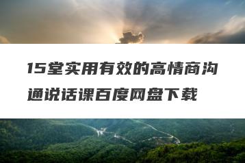15堂实用有效的高情商沟通说话课百度网盘下载