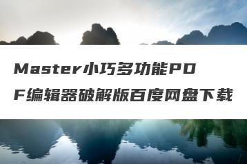 Master小巧多功能PDF编辑器破解版百度网盘下载
