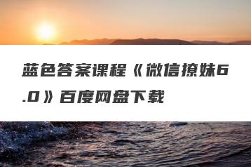 蓝色答案课程《微信撩妹6.0》百度网盘下载