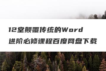 12堂颠覆传统的Word进阶必修课程百度网盘下载