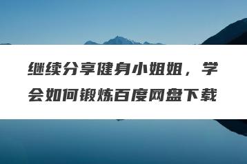 继续分享健身小姐姐，学会如何锻炼百度网盘下载
