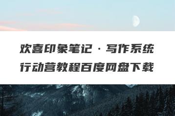 欢喜印象笔记·写作系统行动营教程百度网盘下载