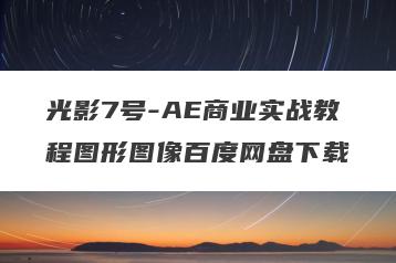 光影7号-AE商业实战教程图形图像百度网盘下载