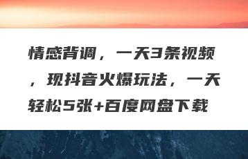 情感背调，一天3条视频，现抖音火爆玩法，一天轻松5张+百度网盘下载
