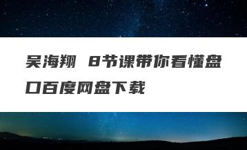 吴海翔 8节课带你看懂盘口百度网盘下载