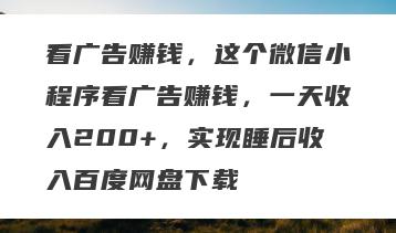 看广告赚钱，这个微信小程序看广告赚钱，一天收入200+，实现睡后收入百度网盘下载