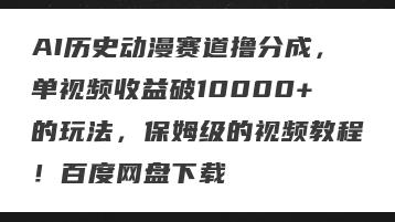 AI历史动漫赛道撸分成，单视频收益破10000+的玩法，保姆级的视频教程！百度网盘下载