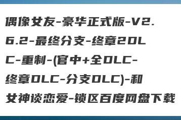 偶像女友-豪华正式版-V2.6.2-最终分支-终章2DLC-重制-(官中+全DLC-终章DLC-分支DLC)-和女神谈恋爱-锁区百度网盘下载