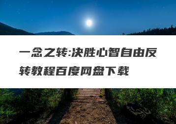 一念之转:决胜心智自由反转教程百度网盘下载