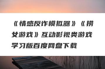 《情感反诈模拟器》《捞女游戏》互动影视类游戏学习版百度网盘下载
