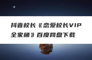 抖音校长《恋爱校长VIP全家桶》百度网盘下载