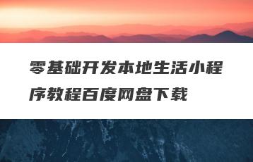零基础开发本地生活小程序教程百度网盘下载