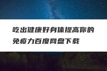吃出健康好身体提高你的免疫力百度网盘下载
