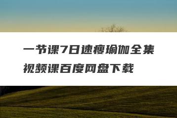 一节课7日速瘦瑜伽全集视频课百度网盘下载