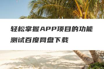轻松掌握APP项目的功能测试百度网盘下载