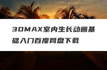 3DMAX室内生长动画基础入门百度网盘下载